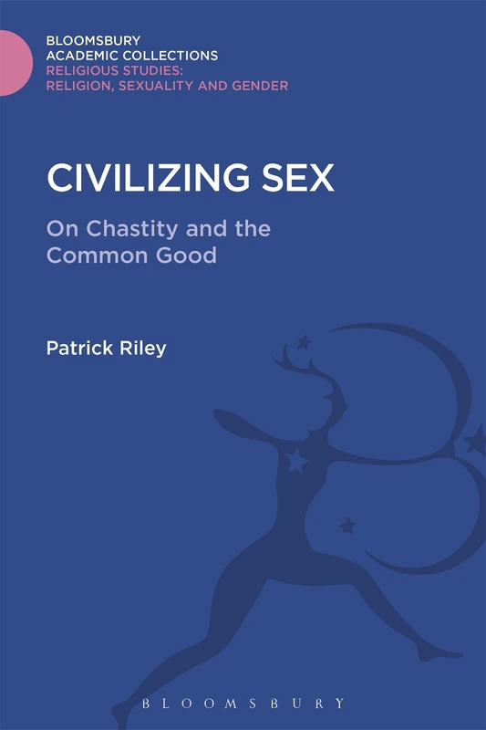 Civilizing Sex: On Chastity and the Common Good (Religious Studies: Bloomsbury Academic Collections)