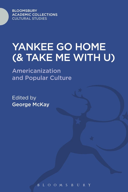 Yankee Go Home (& Take Me With U): Americanization and Popular Culture (Cultural Studies: Bloomsbury Academic Collections)