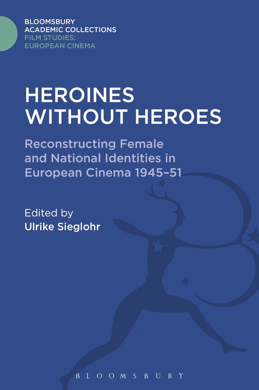 Heroines without Heroes: Reconstructing Female and National Identities in European Cinema, 1945-51 (Film Studies: Bloomsbury Academic Collections)