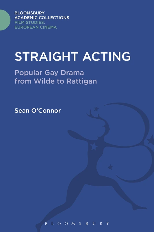 Straight Acting: Popular Gay Drama from Wilde to Rattigan (Film Studies: Bloomsbury Academic Collections)