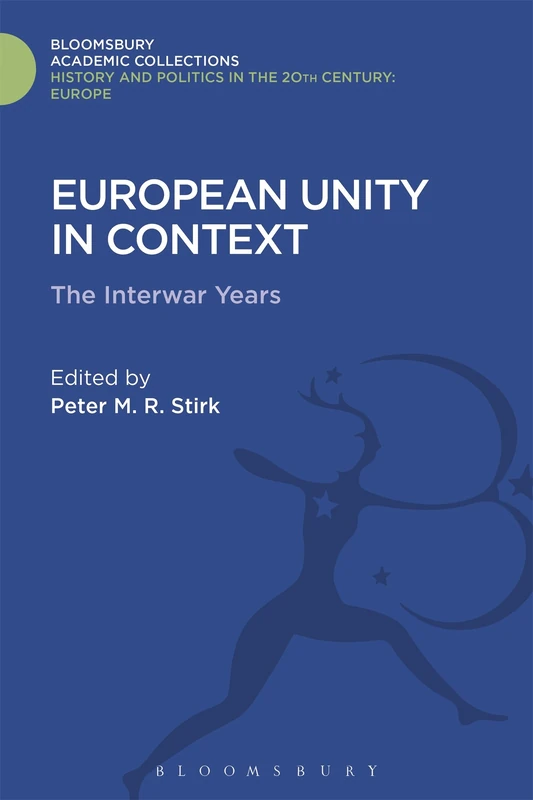European Unity in Context: The Interwar Period (History and Politics in the 20th Century: Bloomsbury Academic)