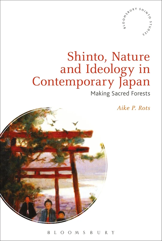 Shinto, Nature and Ideology in Contemporary Japan: Making Sacred Forests (Bloomsbury Shinto Studies)