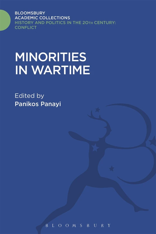 Minorities in Wartime: National and Racial Groupings in Europe, North America and Australia during the Two World Wars (History and Politics in the 20th Century: Bloomsbury Academic)