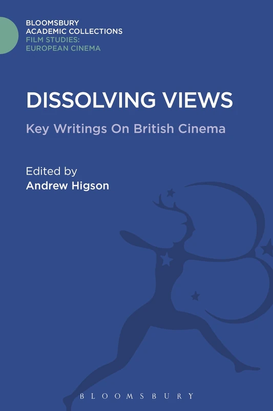 Dissolving Views: Key Writings on British Cinema (Film Studies: Bloomsbury Academic Collections)