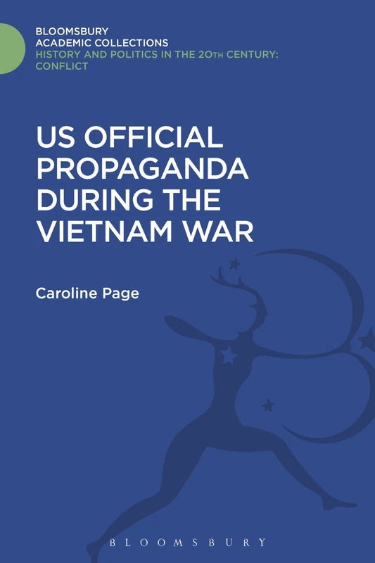 U.S. Official Propaganda During the Vietnam War, 1965-1973: The Limits of Persuasion (History and Politics in the 20th Century: Bloomsbury Academic)