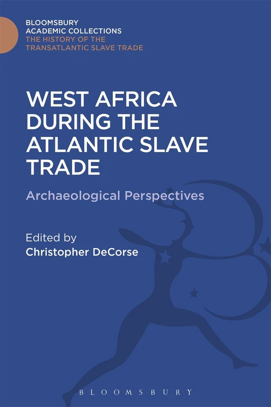 West Africa During the Atlantic Slave Trade: Archaeological Perspectives (The Transatlantic Slave Trade: Bloomsbury Academic Collections)