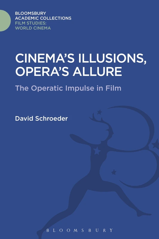 Cinema's Illusions, Opera's Allure: The Operatic Impulse in Film (Film Studies: Bloomsbury Academic Collections)