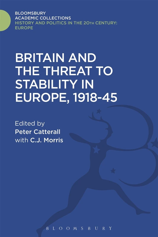 Britain and the Threat to Stability in Europe, 1918-45 (History and Politics in the 20th Century: Bloomsbury Academic)