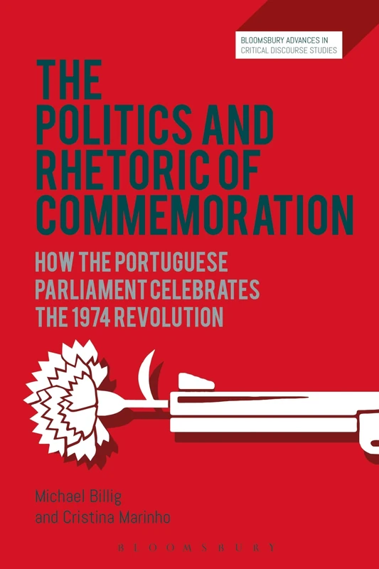 The Politics and Rhetoric of Commemoration (Bloomsbury Advances in Critical Discourse Studies): How the Portuguese Parliament Celebrates the 1974 Revolution