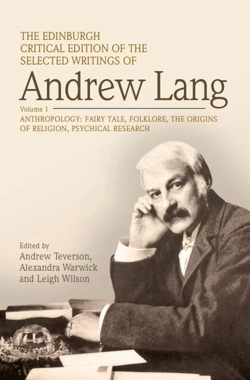 The Edinburgh Critical Edition of the Selected Writings of Andrew Lang, Volume 1: Anthropology, Fairy Tale, Folklore, the Origins of Religion, Psychical Research