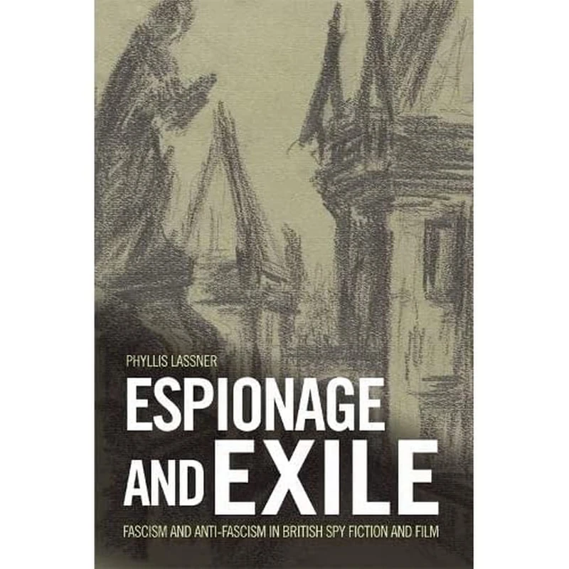 Espionage and Exile: Fascism and Anti-Fascism in British Spy Fiction and Film