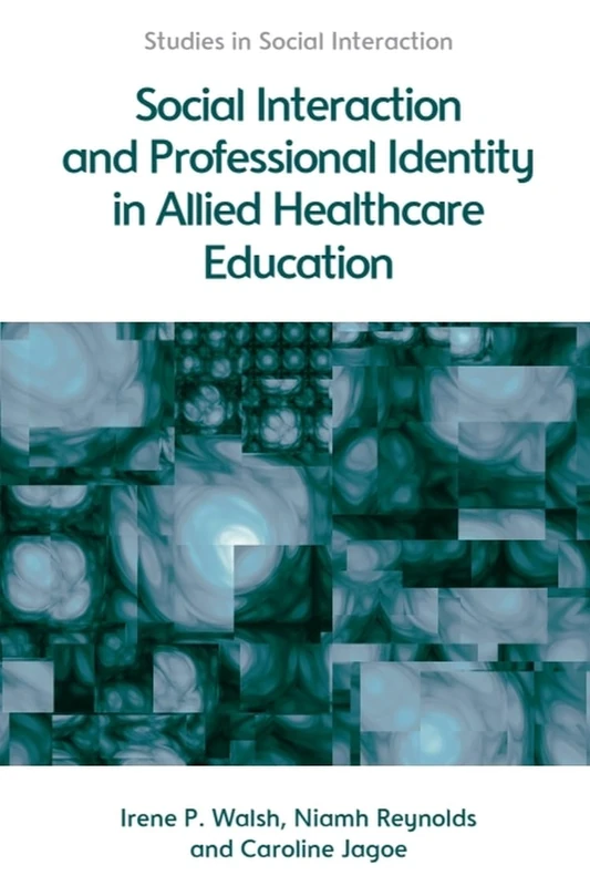 Social Interaction and Professional Identity in Allied Healthcare Education (Studies in Social Interaction)