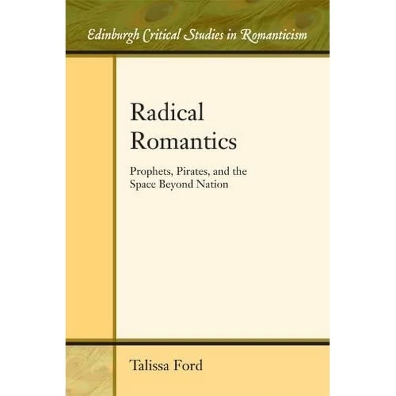 Radical Romantics: Prophets, Pirates, and the Space Beyond Nation (Edinburgh Critical Studies in Romanticism)