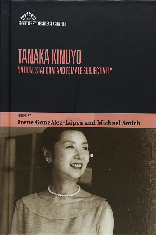 Tanaka Kinuyo: Nation, Stardom and Female Subjectivity (Edinburgh Studies in East Asian Film)