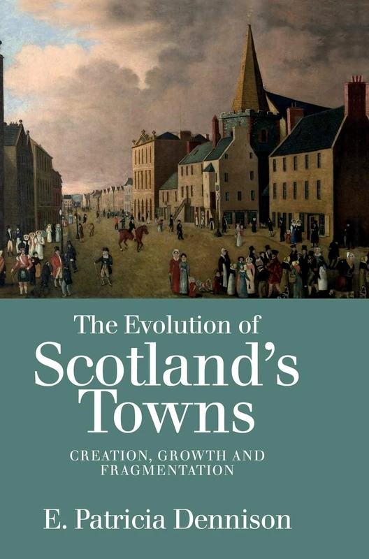 The Evolution of Scotland's Towns: Creation, Growth and Fragmentation