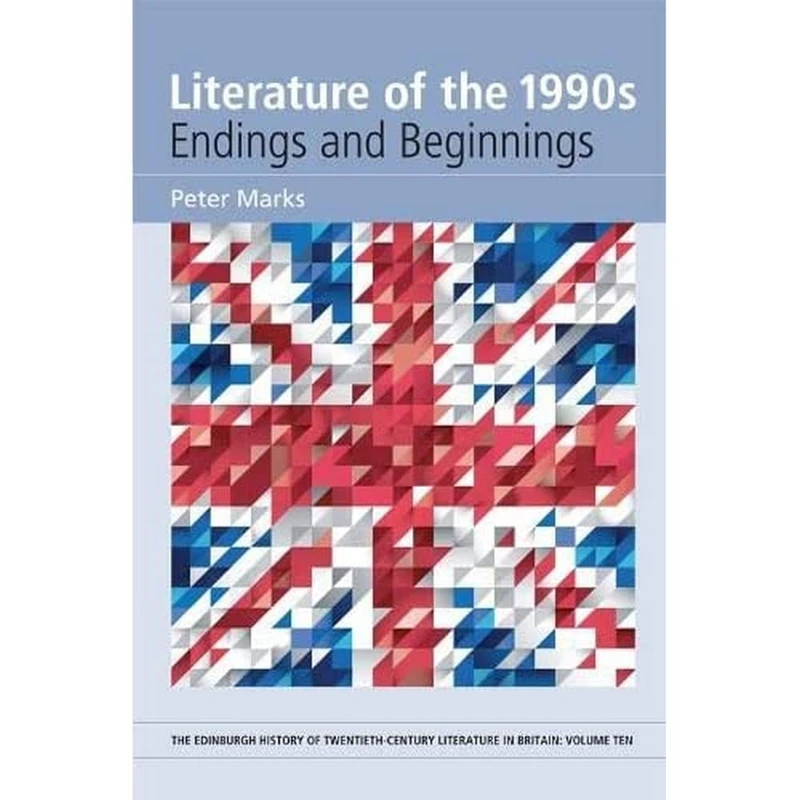 Literature of the 1990s: Endings and Beginnings (The Edinburgh History of Twentieth-Century Literature in Britain)