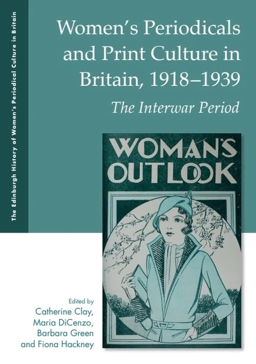 Women's Periodicals and Print Culture in Britain, 1918-1939: The Interwar Period (Edinburgh History of Womens Periodical Culture in Britain)