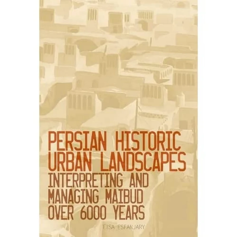 Persian Historic Urban Landscapes: Interpreting and Managing Maibud Over 6000 Years