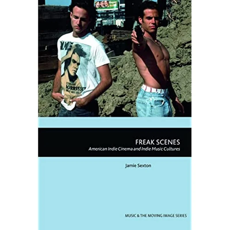 Freak Scenes: American Indie Cinema and Indie Music Cultures (Music and the Moving Image)