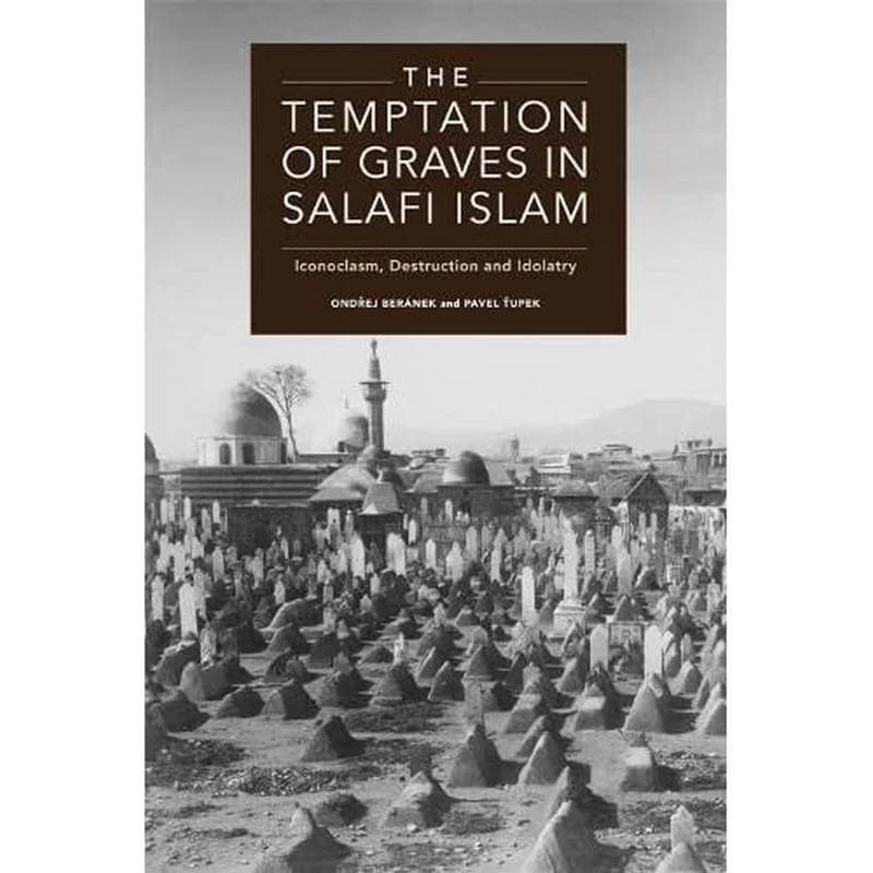 The Temptation of Graves in Salafi Islam: Iconoclasm, Destruction and Idolatry