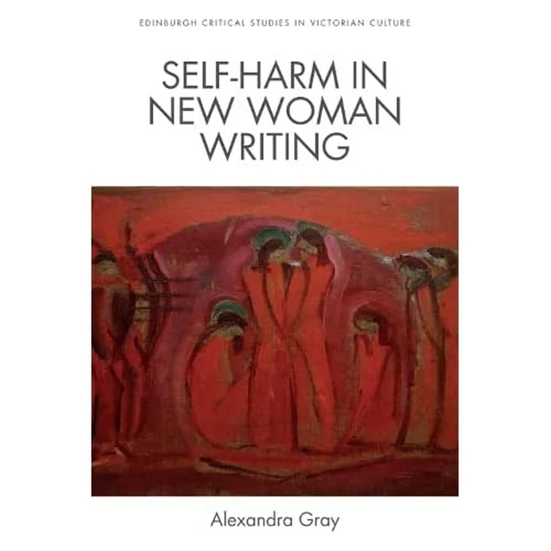 Self-Harm in New Woman Writing (Edinburgh Critical Studies in Victorian Culture)
