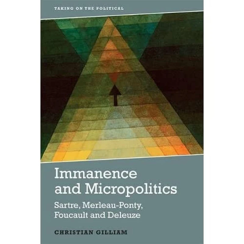 Immanence and Micropolitics: Sartre, Merleau-Ponty, Foucault and Deleuze (Taking on the Political)