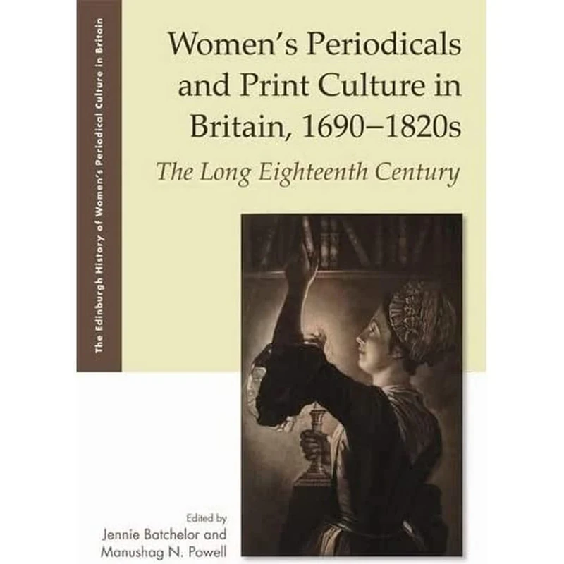 Women'S Periodicals and Print Culture in Britain, 1690-1820s: The Long Eighteenth Century (The Edinburgh History of Women's Periodical Culture in Britain)
