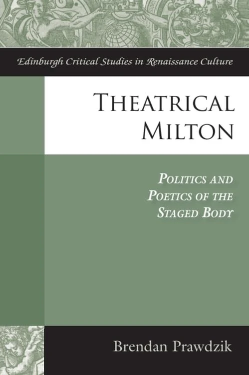 Theatrical Milton: Politics and Poetics of the Staged Body (Edinburgh Critical Studies in Renaissance Culture)
