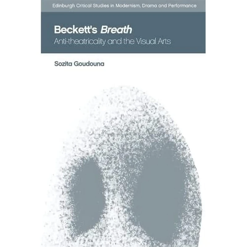 Beckett's Breath: Anti-Theatricality and the Visual Arts (Edinburgh Critical Studies in Modernism, Drama and Performance)