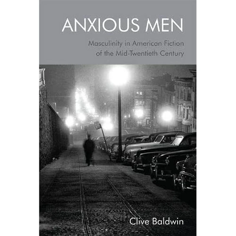 Anxious Men: Masculinity in American Fiction of the Mid-Twentieth Century