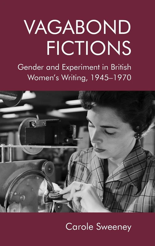 Vagabond Fictions: Gender and Experiment in British Women's Writing, 1945-1970: Gender and Experiment in British Womenâ (Tm)S Writing, 1945-1970