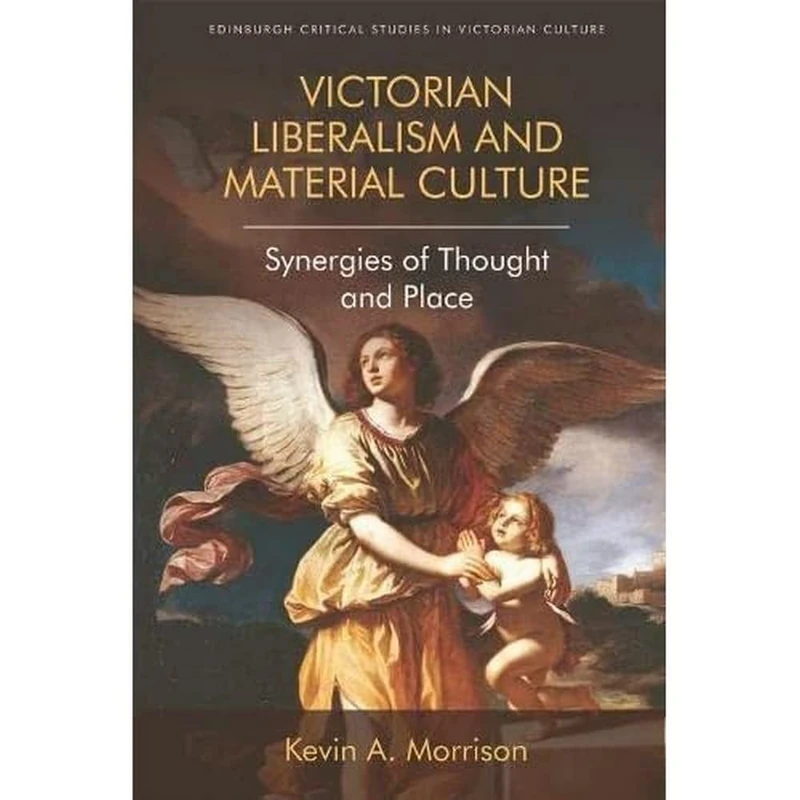 Victorian Liberalism and Material Culture: Synergies of Thought and Place (Edinburgh Critical Studies in Victorian Culture)