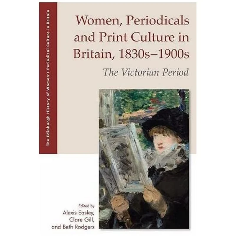 Women, Periodicals and Print Culture in Britain, 1830s–1900s: The Victorian Period (The Edinburgh History of Women's Periodical Culture in Britain)
