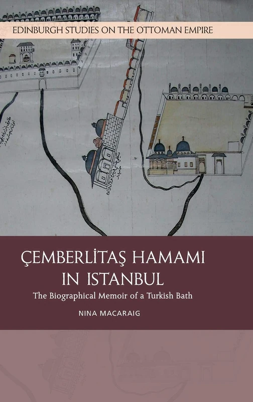 Cemberlitas Hamami in Istanbul: The Biographical Memoir of a Turkish Bath (Edinburgh Studies on the Ottoman Empire)