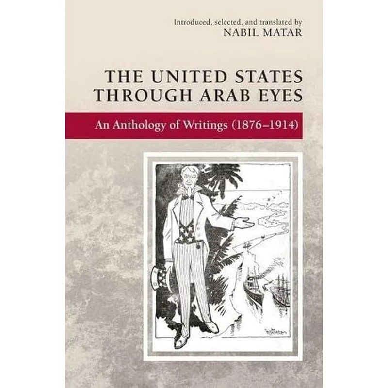 The United States Through Arab Eyes: An Anthology of Writings (1876-1914)