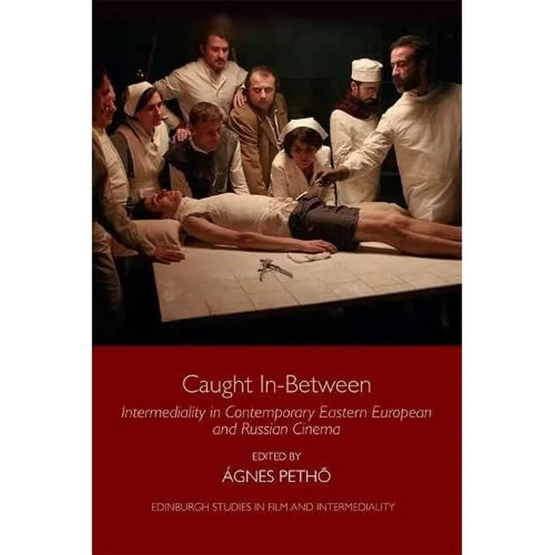 Caught in-Between: Intermediality in Contemporary Eastern Europe and Russian Cinema (Edinburgh Studies in Film and Intermediality)