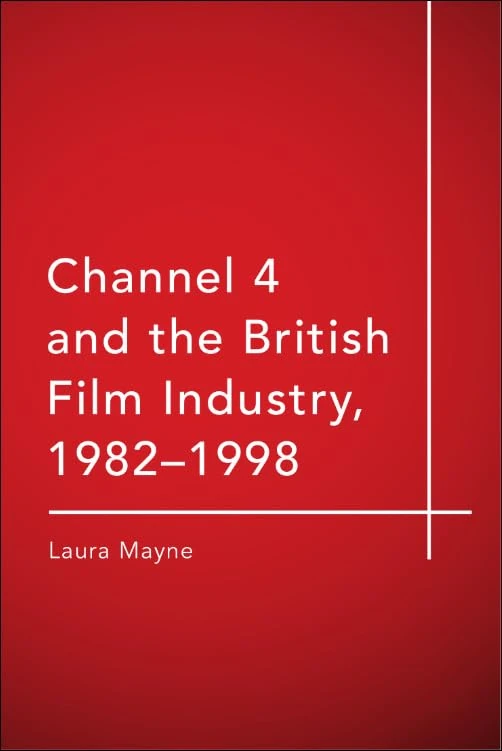 Channel 4 and the British Film Industry, 1982-1998: The Story of Film4