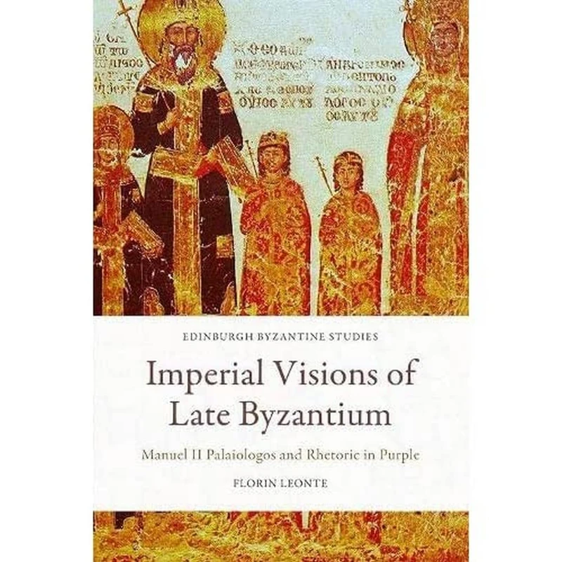 Imperial Visions of Late Byzantium: Manuel II Palaiologos and Rhetoric in Purple (Edinburgh Byzantine Studies)