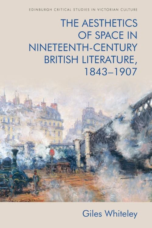 The Aesthetics of Space in Nineteenth Century British Literature, 1843-1907 (Edinburgh Critical Studies in Victorian Culture)