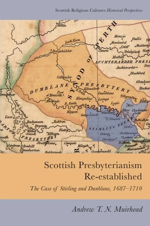 Scottish Presbyterianism Re-established: The Case of Stirling and Dunblane, 1687-1710 (Scottish Religious Cultures: Historical Perspectives)