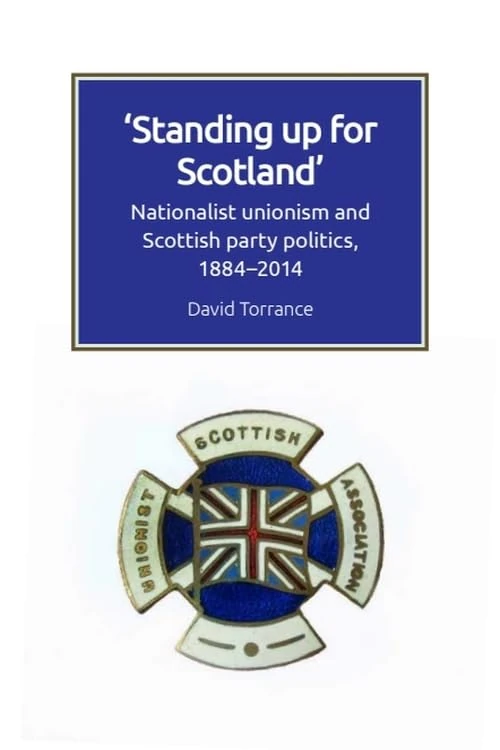 Standing Up for Scotland: Nationalist Unionism and Scottish Party Politics, 1884-2014