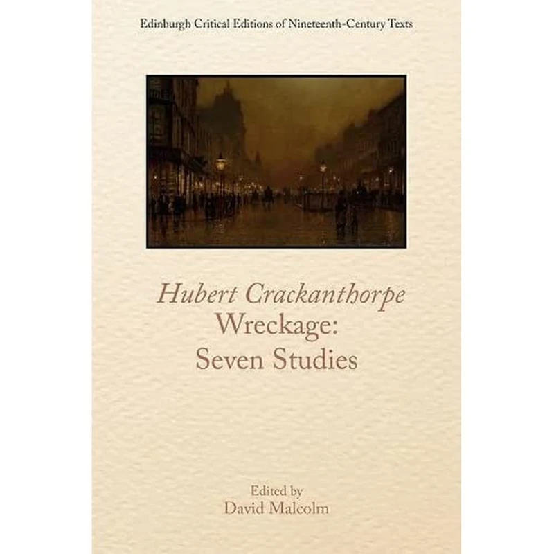 Hubert Crackanthorpe, Wreckage: Seven Studies (Edinburgh Critical Editions of Nineteenth Century Texts)