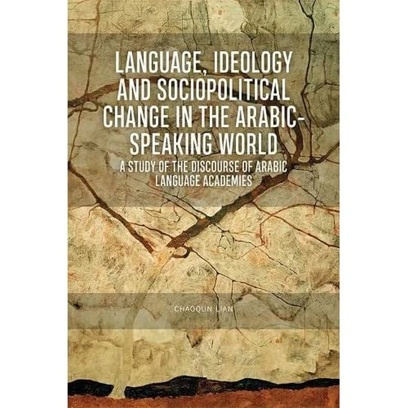 Language, Ideology and Sociopolitical Change in the Arabic-Speaking World: A Study of the Discourse of Arabic Language Academies