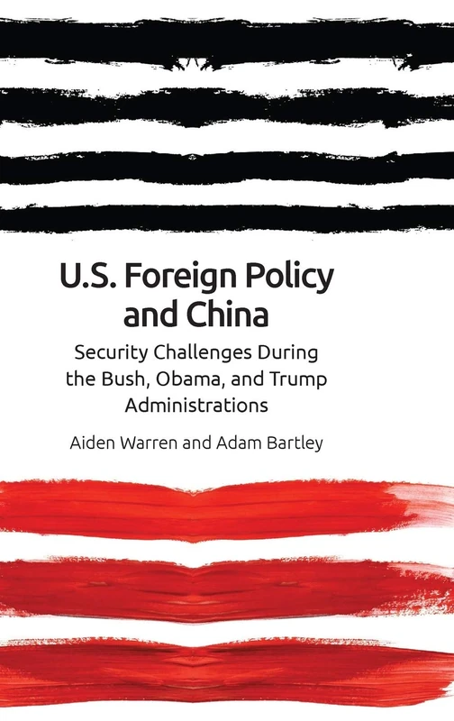 Us Foreign Policy and China in the 21st Century: The Bush, Obama, Trump Administrations: Security Challenges During the Bush, Obama, and Trump Administrations