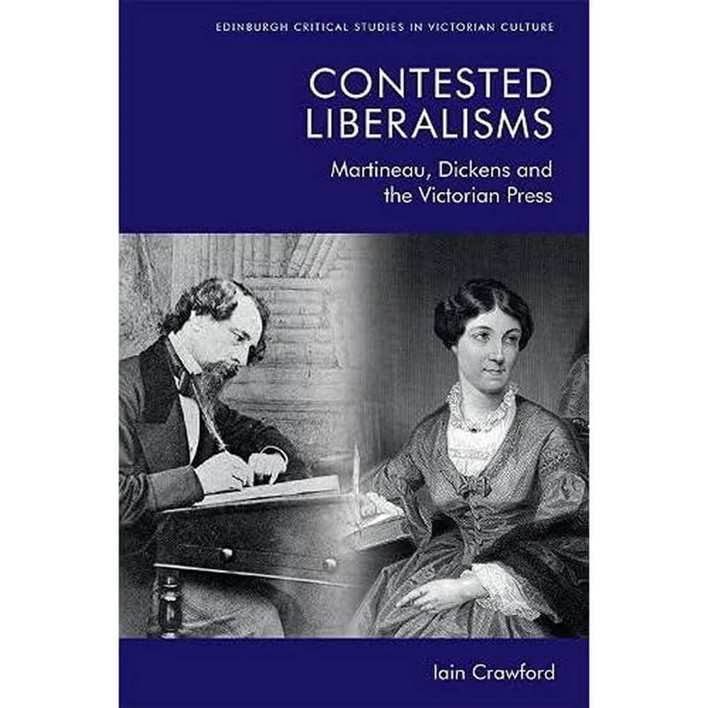Contested Liberalisms: Martineau, Dickens and the Victorian Press (Edinburgh Critical Studies in Victorian Culture)