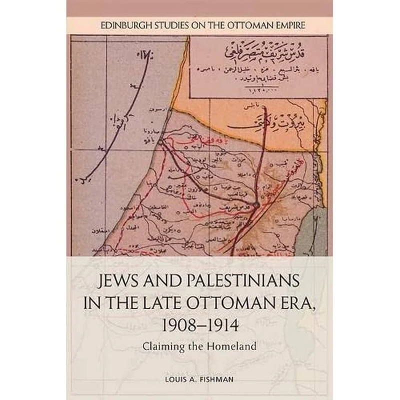 Jews and Palestinians in the Late Ottoman Era, 1908-1914: Claiming the Homeland (Edinburgh Studies on the Ottoman Empire)
