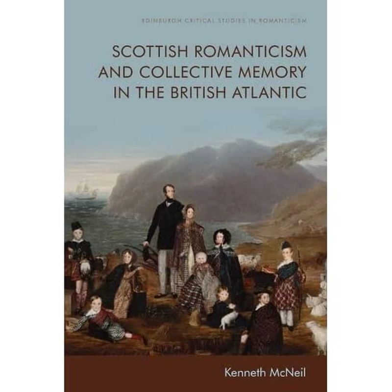 Scottish Romanticism and the Making of Collective Memory in the British Atlantic (Edinburgh Critical Studies in Romanticism)