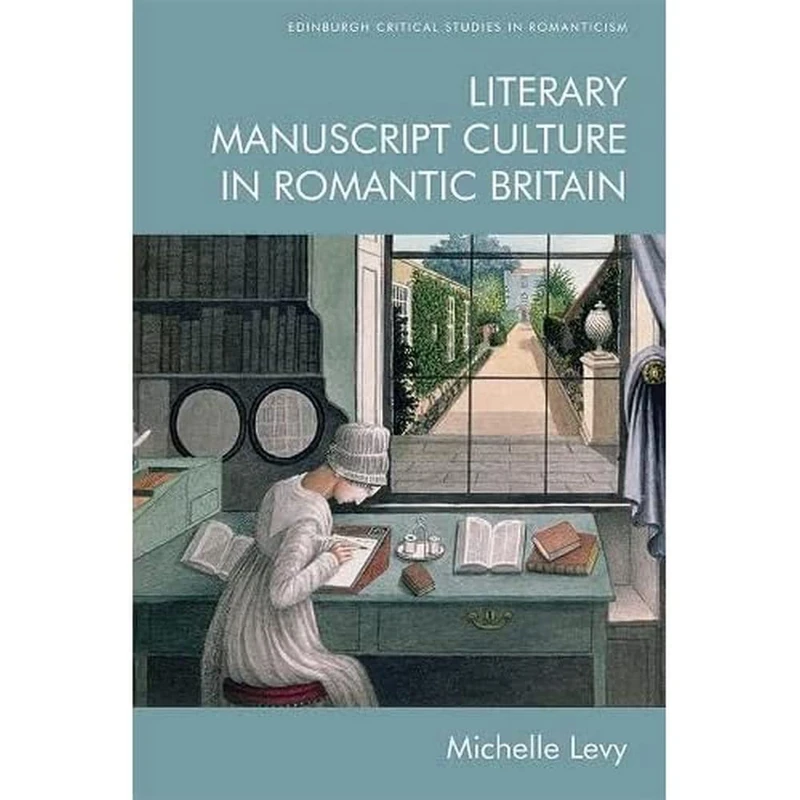 Literary Manuscript Culture in Romantic Britain (Edinburgh Critical Studies in Romanticism)