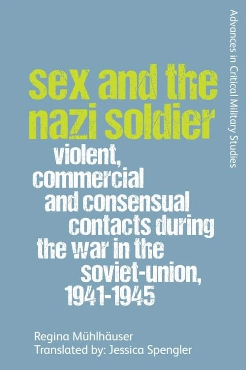 Sex and the Nazi Soldier: Violent, Commercial and Consensual Contacts During the War in the Soviet Union, 1941-1945: Violent, Commercial and ... (Advances in Critical Military Studies)