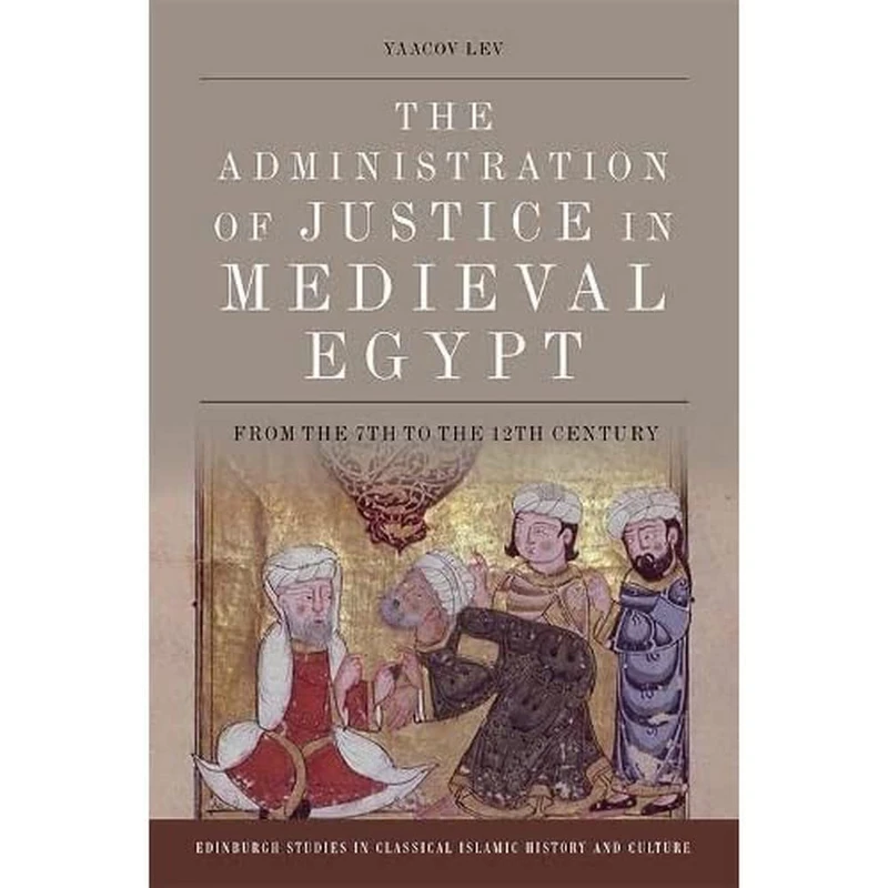 The Administration of Justice in Medieval Egypt: From the 7th to the 12th Century (Edinburgh Studies in Classical Islamic History and Culture)